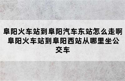 阜阳火车站到阜阳汽车东站怎么走啊 阜阳火车站到阜阳西站从哪里坐公交车